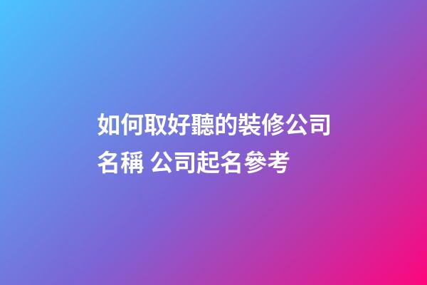 如何取好聽的裝修公司名稱 公司起名參考-第1張-公司起名-玄機派